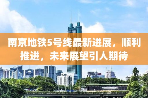 南京地铁5号线最新进展，顺利推进，未来展望引人期待