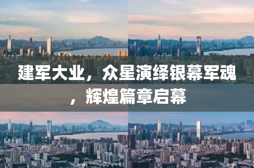 建军大业，众星演绎银幕军魂，辉煌篇章启幕