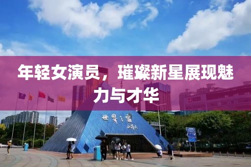 年轻女演员，璀璨新星展现魅力与才华