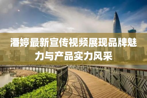 潘婷最新宣传视频展现品牌魅力与产品实力风采