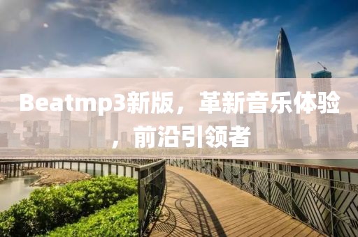 Beatmp3新版，革新音乐体验，前沿引领者