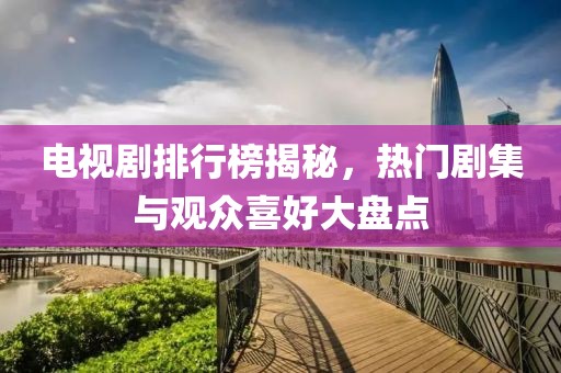 电视剧排行榜揭秘，热门剧集与观众喜好大盘点