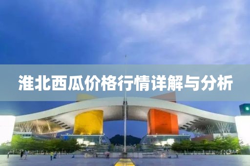 淮北西瓜价格行情详解与分析