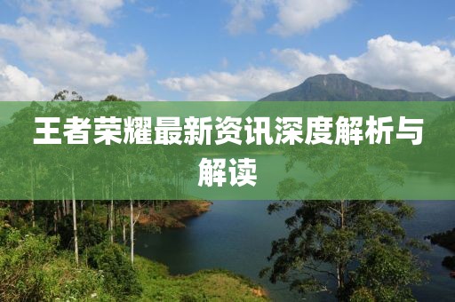 王者荣耀最新资讯深度解析与解读