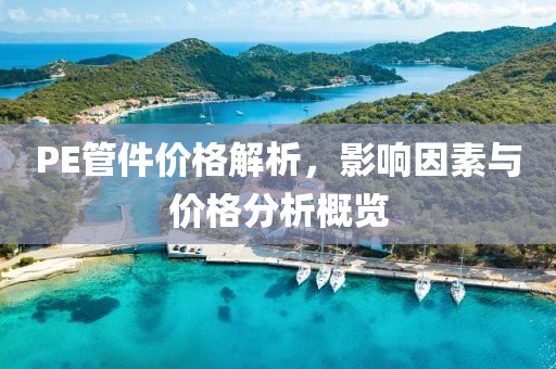 PE管件价格解析，影响因素与价格分析概览