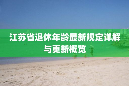 江苏省退休年龄最新规定详解与更新概览