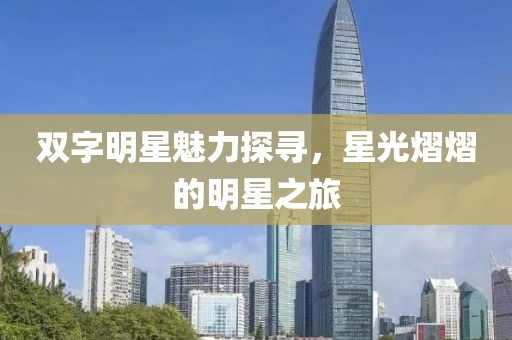 双字明星魅力探寻，星光熠熠的明星之旅