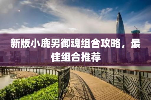 新版小鹿男御魂组合攻略，最佳组合推荐