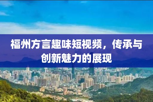 福州方言趣味短视频，传承与创新魅力的展现