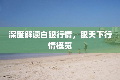 深度解读白银行情，银天下行情概览