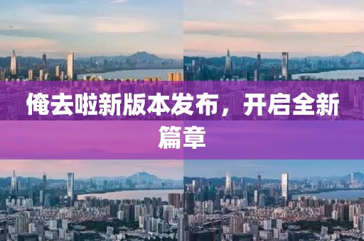 俺去啦新版本发布，开启全新篇章