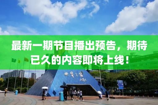 最新一期节目播出预告，期待已久的内容即将上线！