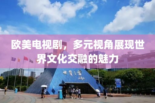 欧美电视剧，多元视角展现世界文化交融的魅力