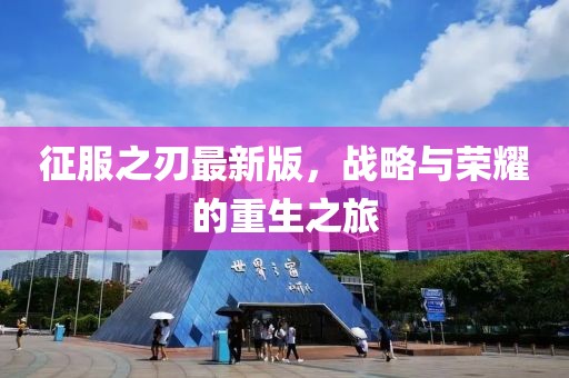 征服之刃最新版，战略与荣耀的重生之旅