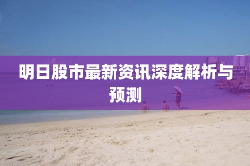 明日股市最新资讯深度解析与预测