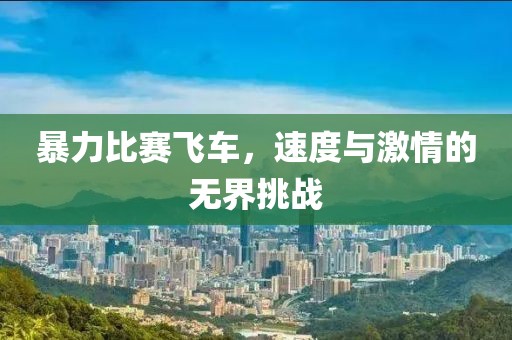 暴力比赛飞车，速度与激情的无界挑战