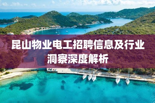 昆山物业电工招聘信息及行业洞察深度解析