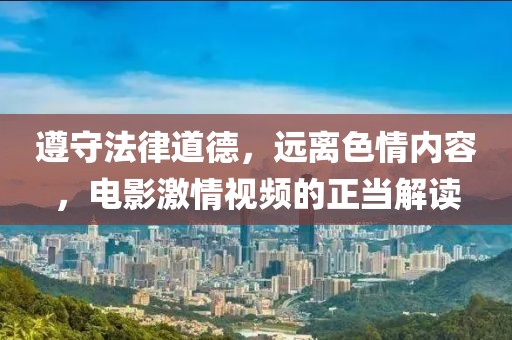 遵守法律道德，远离色情内容，电影激情视频的正当解读