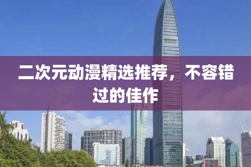 二次元动漫精选推荐，不容错过的佳作