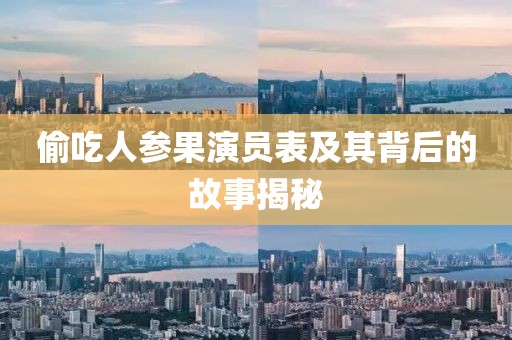 偷吃人参果演员表及其背后的故事揭秘