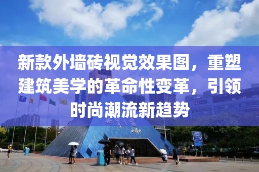 新款外墙砖视觉效果图，重塑建筑美学的革命性变革，引领时尚潮流新趋势