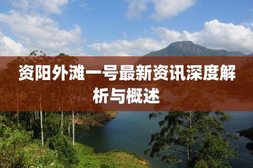 资阳外滩一号最新资讯深度解析与概述