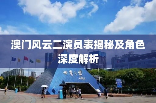 澳门风云二演员表揭秘及角色深度解析