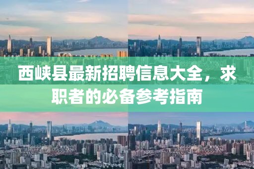 西峡县最新招聘信息大全，求职者的必备参考指南