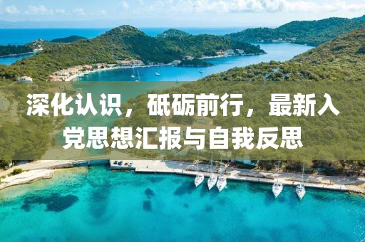 深化认识，砥砺前行，最新入党思想汇报与自我反思