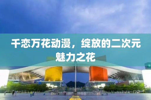 千恋万花动漫，绽放的二次元魅力之花