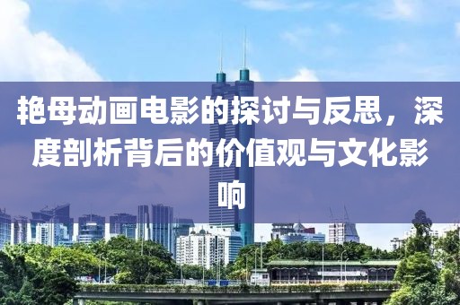 艳母动画电影的探讨与反思，深度剖析背后的价值观与文化影响