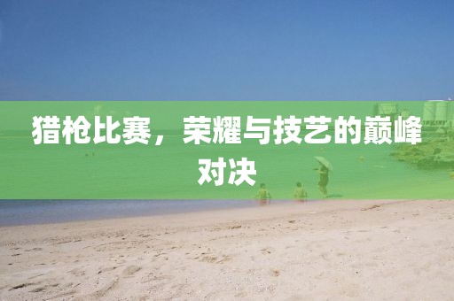 猎枪比赛，荣耀与技艺的巅峰对决