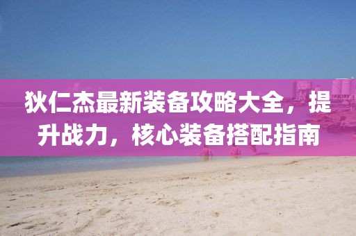 狄仁杰最新装备攻略大全，提升战力，核心装备搭配指南