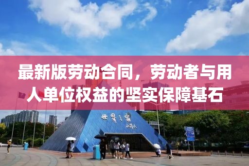 最新版劳动合同，劳动者与用人单位权益的坚实保障基石