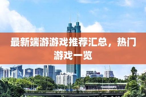 最新端游游戏推荐汇总，热门游戏一览