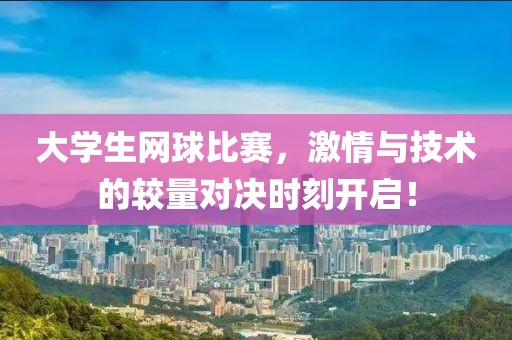 大学生网球比赛，激情与技术的较量对决时刻开启！