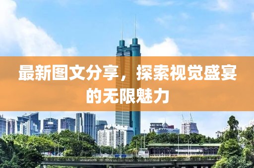 最新图文分享，探索视觉盛宴的无限魅力