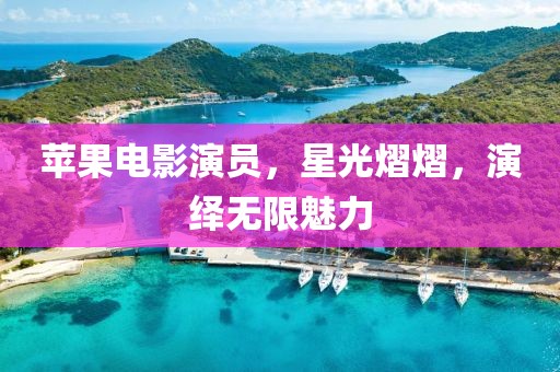 苹果电影演员，星光熠熠，演绎无限魅力