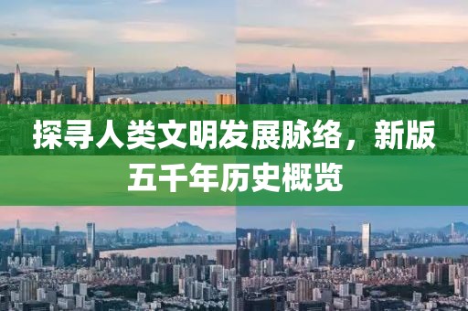 探寻人类文明发展脉络，新版五千年历史概览