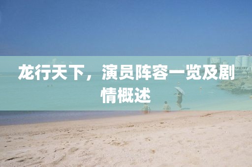 龙行天下，演员阵容一览及剧情概述