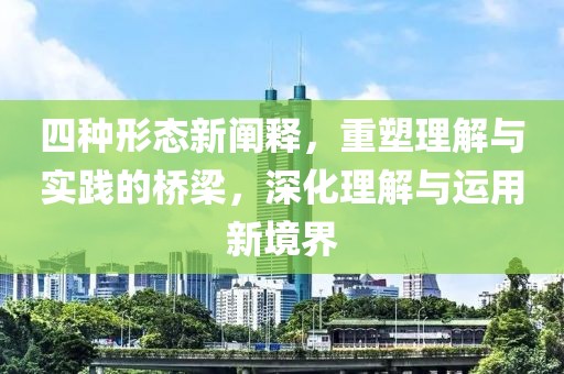 四种形态新阐释，重塑理解与实践的桥梁，深化理解与运用新境界