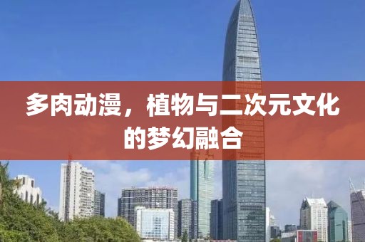 多肉动漫，植物与二次元文化的梦幻融合