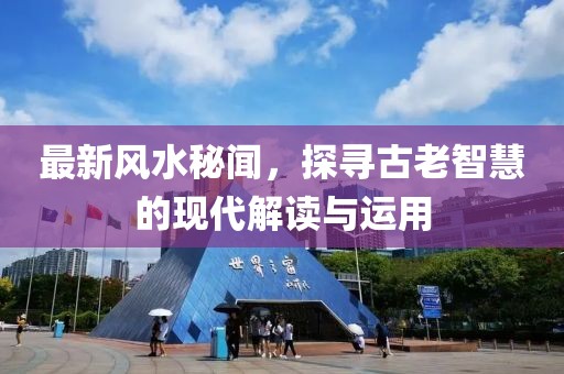 最新风水秘闻，探寻古老智慧的现代解读与运用