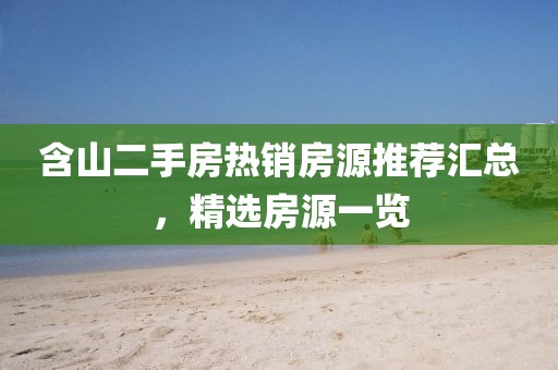 含山二手房热销房源推荐汇总，精选房源一览