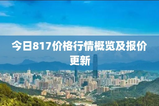 今日817价格行情概览及报价更新