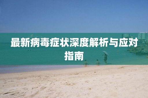 最新病毒症状深度解析与应对指南