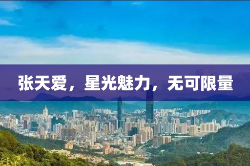 张天爱，星光魅力，无可限量