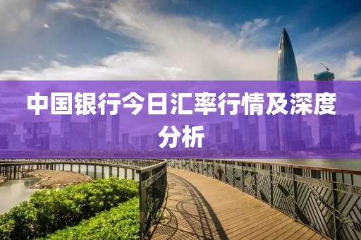 中国银行今日汇率行情及深度分析