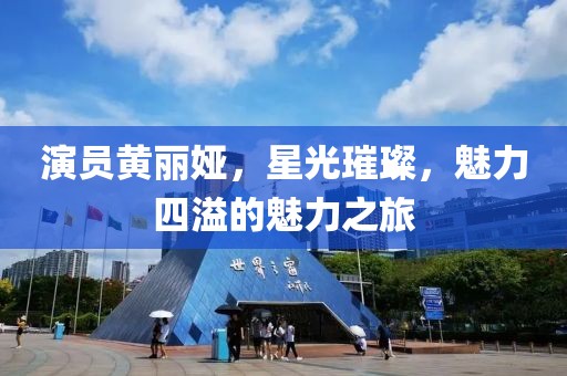 演员黄丽娅，星光璀璨，魅力四溢的魅力之旅