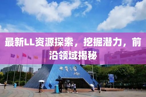 最新LL资源探索，挖掘潜力，前沿领域揭秘